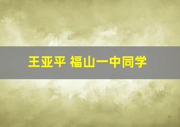 王亚平 福山一中同学